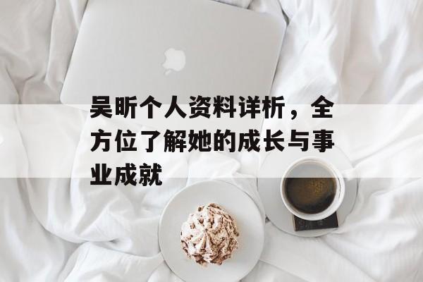 吴昕个人资料详析，全方位了解她的成长与事业成就