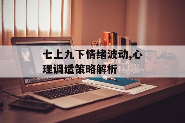 七上九下情绪波动,心理调适策略解析