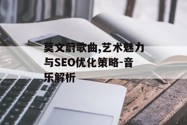 莫文蔚歌曲,艺术魅力与SEO优化策略-音乐解析