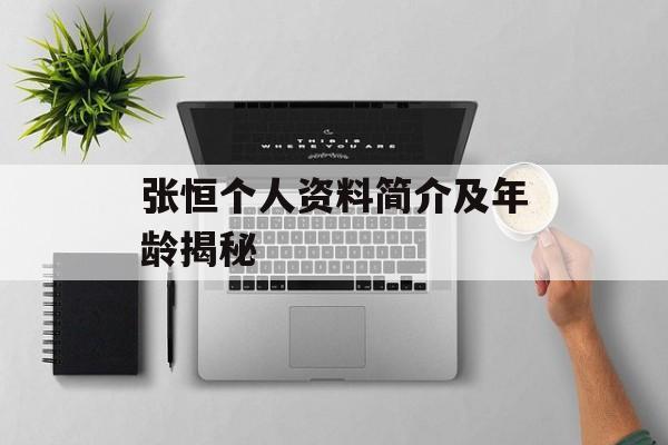 张恒个人资料简介及年龄揭秘