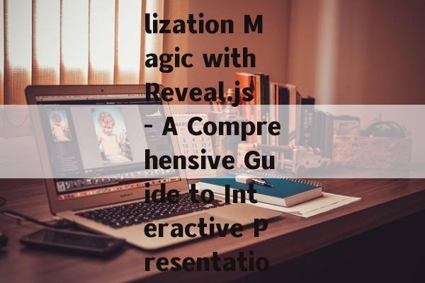 Data Visualization Magic with Reveal.js - A Comprehensive Guide to Interactive Presentations