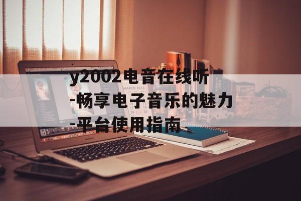 y2002电音在线听-畅享电子音乐的魅力-平台使用指南