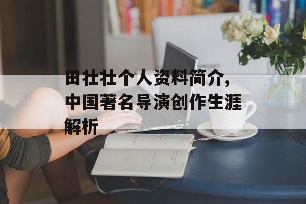 田壮壮个人资料简介,中国著名导演创作生涯解析