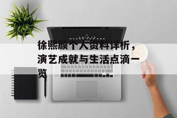 徐熙颜个人资料详析，演艺成就与生活点滴一览