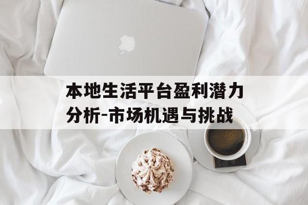 本地生活平台盈利潜力分析-市场机遇与挑战