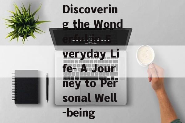 Discovering the Wonderful in Everyday Life- A Journey to Personal Well-being