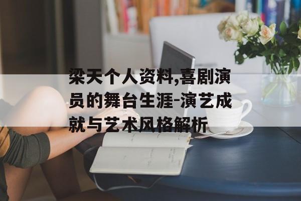 梁天个人资料,喜剧演员的舞台生涯-演艺成就与艺术风格解析