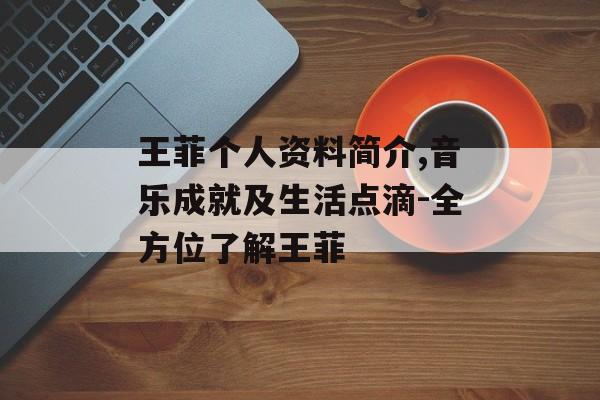 王菲个人资料简介,音乐成就及生活点滴-全方位了解王菲