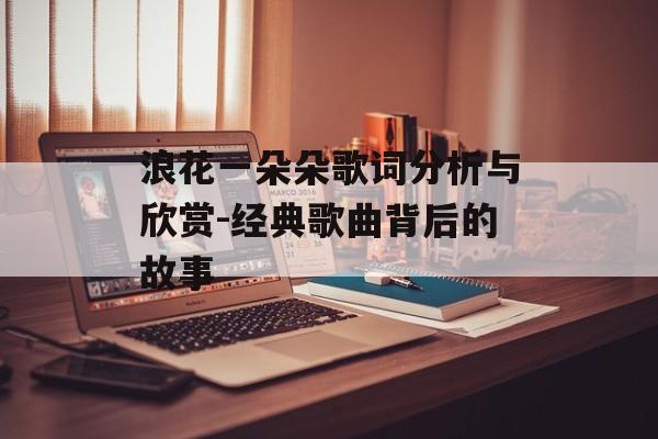 浪花一朵朵歌词分析与欣赏-经典歌曲背后的故事