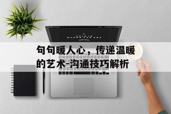 句句暖人心，传递温暖的艺术-沟通技巧解析