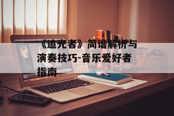 《追光者》简谱解析与演奏技巧-音乐爱好者指南