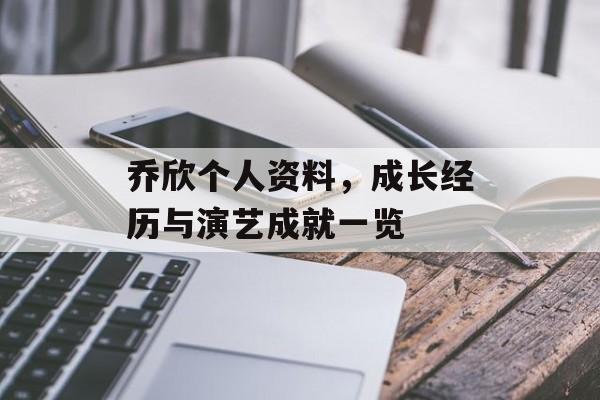 乔欣个人资料，成长经历与演艺成就一览