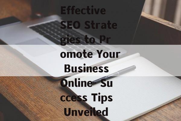 Effective SEO Strategies to Promote Your Business Online- Success Tips Unveiled