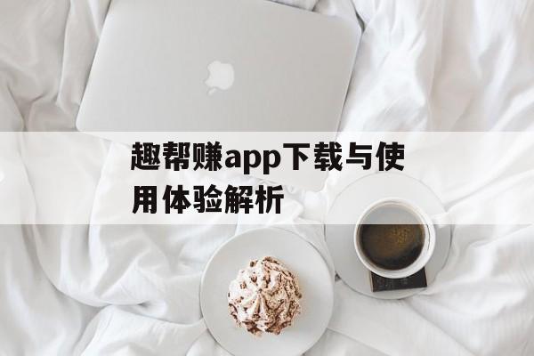 趣帮赚app下载与使用体验解析