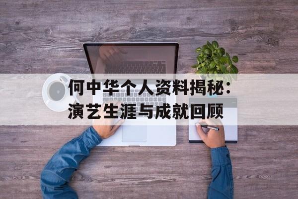 何中华个人资料揭秘：演艺生涯与成就回顾
