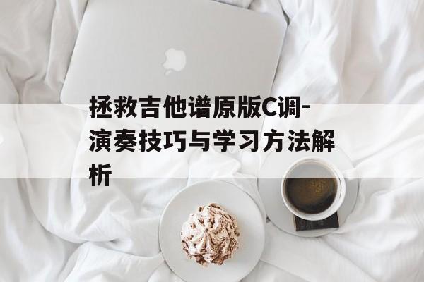拯救吉他谱原版C调-演奏技巧与学习方法解析