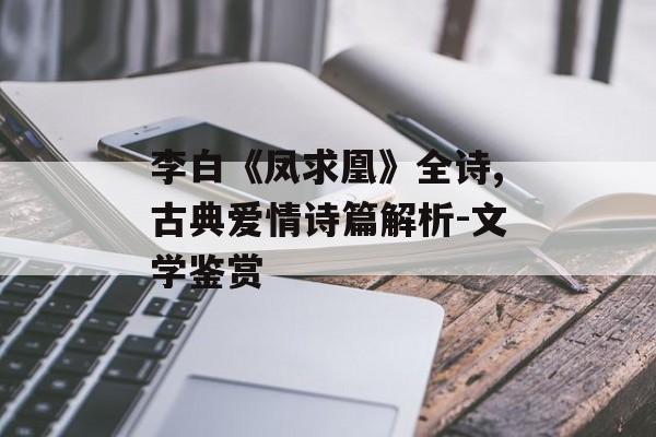 李白《凤求凰》全诗,古典爱情诗篇解析-文学鉴赏