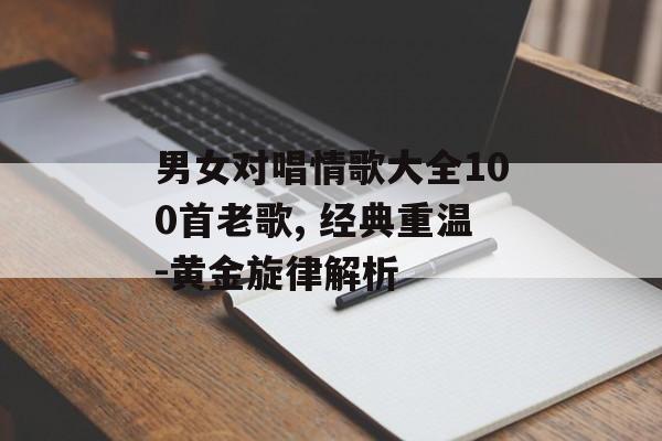 男女对唱情歌大全100首老歌, 经典重温-黄金旋律解析