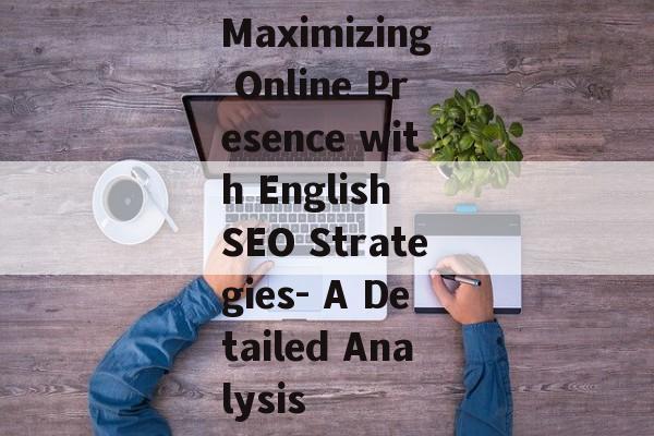 Maximizing Online Presence with English SEO Strategies- A Detailed Analysis