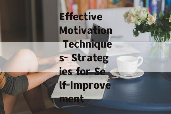 Effective Motivation Techniques- Strategies for Self-Improvement