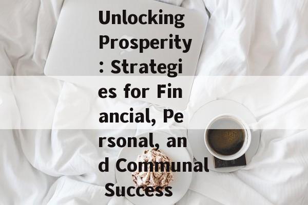 Unlocking Prosperity: Strategies for Financial, Personal, and Communal Success