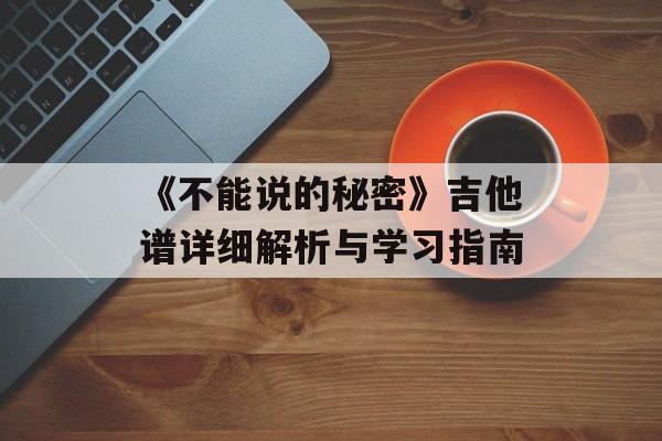 《不能说的秘密》吉他谱详细解析与学习指南