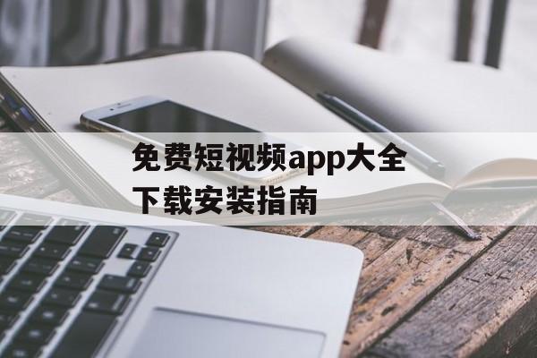免费短视频app大全下载安装指南
