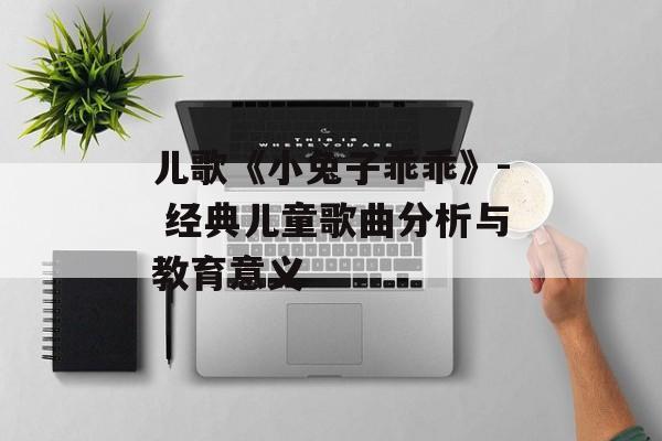 儿歌《小兔子乖乖》- 经典儿童歌曲分析与教育意义
