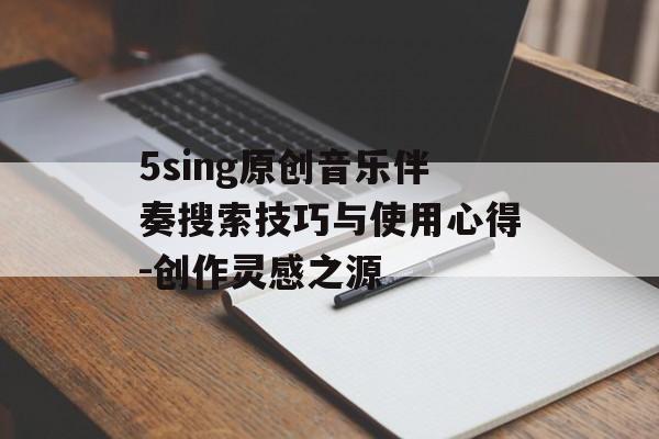 5sing原创音乐伴奏搜索技巧与使用心得-创作灵感之源