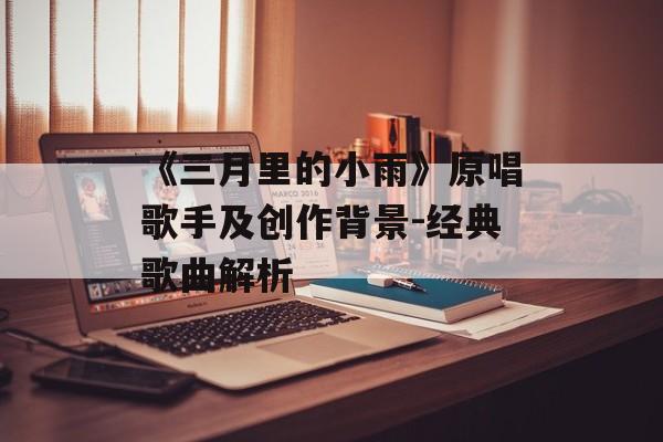 《三月里的小雨》原唱歌手及创作背景-经典歌曲解析