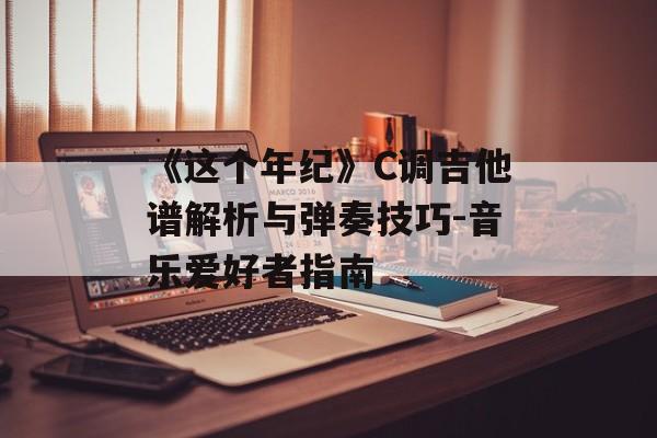 《这个年纪》C调吉他谱解析与弹奏技巧-音乐爱好者指南