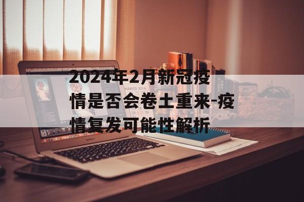 2024年2月新冠疫情是否会卷土重来-疫情复发可能性解析