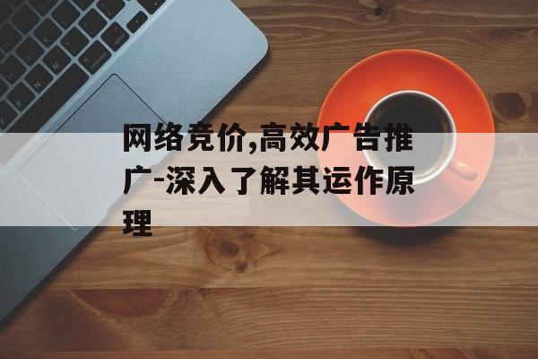 网络竞价,高效广告推广-深入了解其运作原理