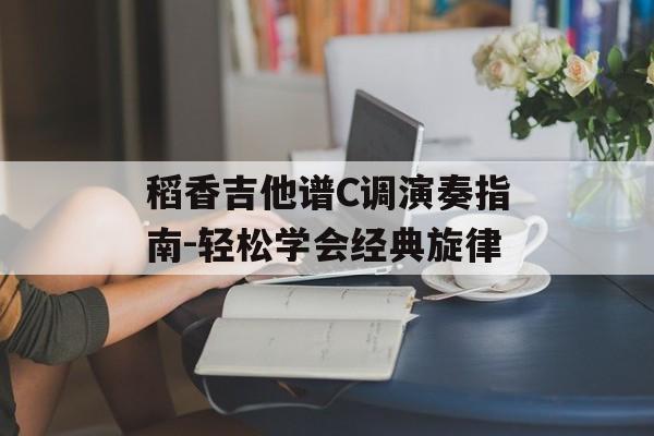 稻香吉他谱C调演奏指南-轻松学会经典旋律