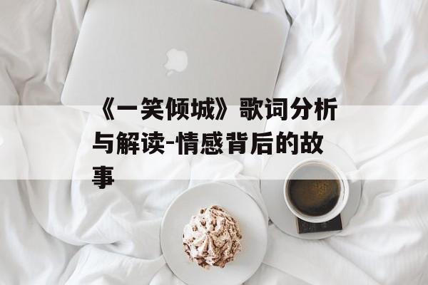 《一笑倾城》歌词分析与解读-情感背后的故事