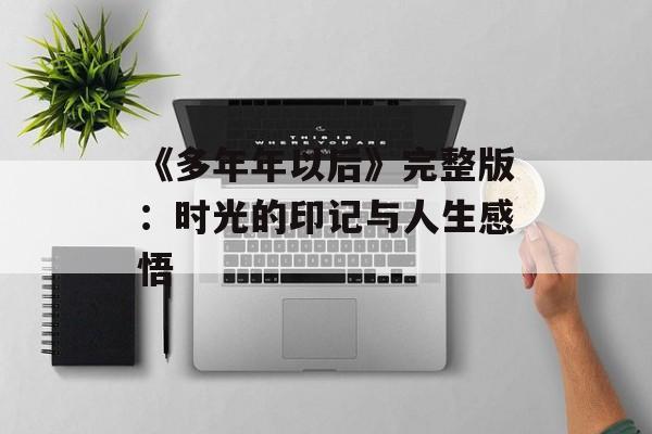 《多年年以后》完整版：时光的印记与人生感悟