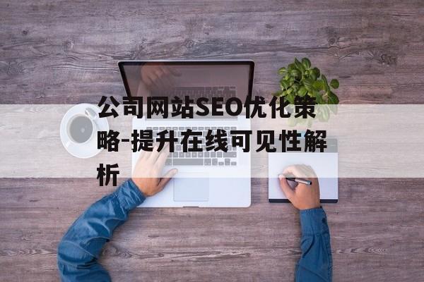 公司网站SEO优化策略-提升在线可见性解析