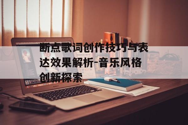 断点歌词创作技巧与表达效果解析-音乐风格创新探索
