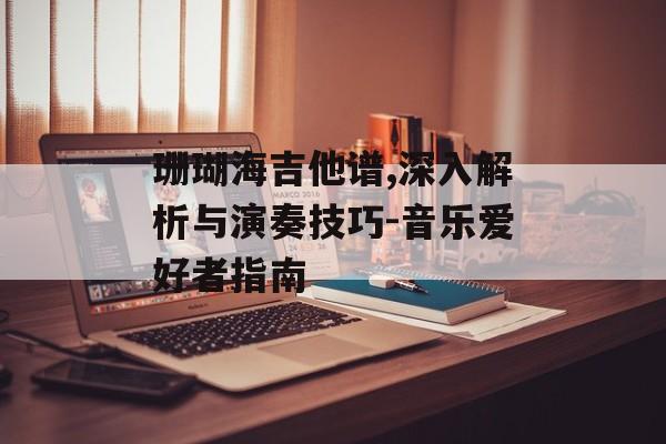 珊瑚海吉他谱,深入解析与演奏技巧-音乐爱好者指南