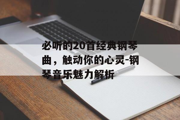 必听的20首经典钢琴曲，触动你的心灵-钢琴音乐魅力解析