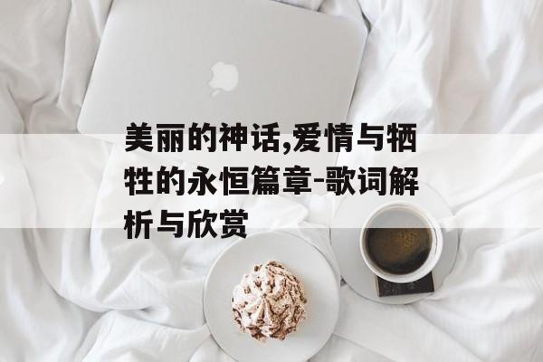美丽的神话,爱情与牺牲的永恒篇章-歌词解析与欣赏