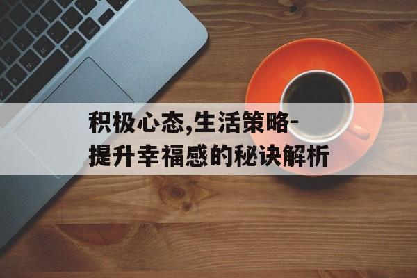 积极心态,生活策略-提升幸福感的秘诀解析