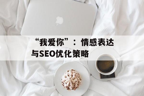 “我爱你”：情感表达与SEO优化策略