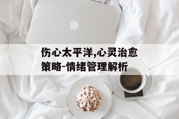 伤心太平洋,心灵治愈策略-情绪管理解析