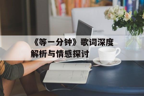 《等一分钟》歌词深度解析与情感探讨