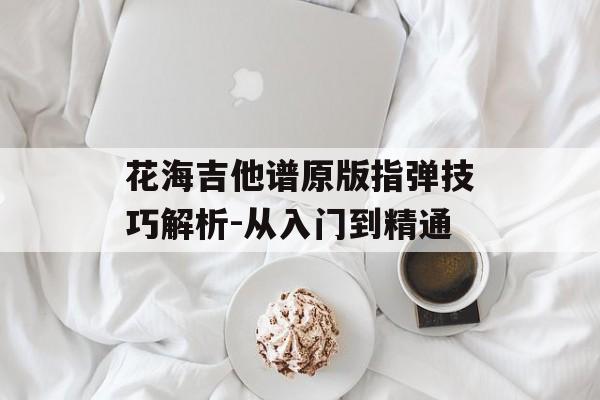 花海吉他谱原版指弹技巧解析-从入门到精通