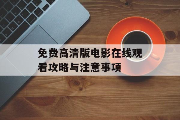 免费高清版电影在线观看攻略与注意事项