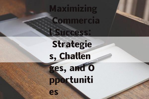 Maximizing Commercial Success: Strategies, Challenges, and Opportunities