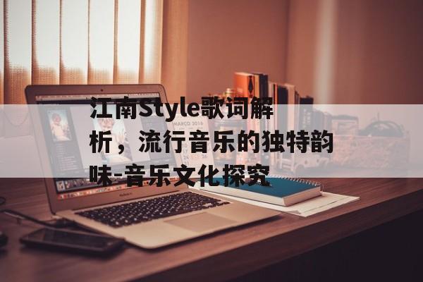 江南Style歌词解析，流行音乐的独特韵味-音乐文化探究