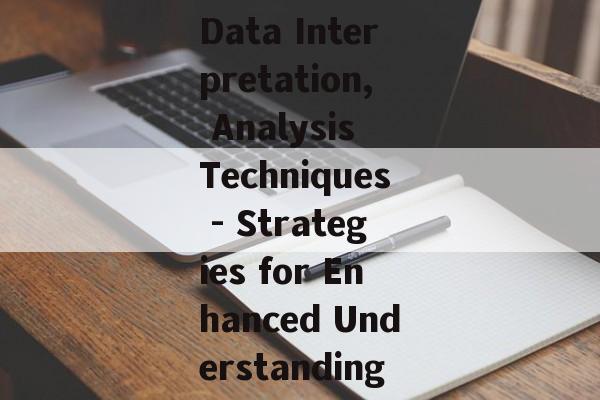 Data Interpretation, Analysis Techniques - Strategies for Enhanced Understanding